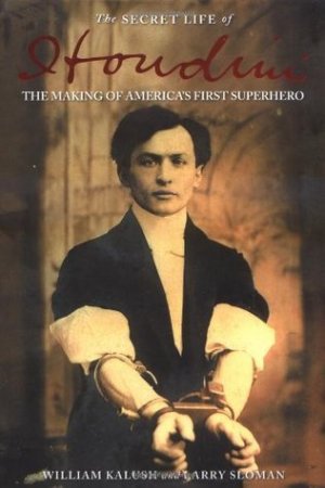 The Secret Life of Houdini: The Making of America\'s First Superhero by Willian Kalush and Larry Sloman